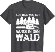 Aus dem Weg ich muss in den Wald. Holzmachen Baumfäller T-Shirt