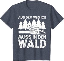 Aus dem Weg ich muss in den Wald. Holzmachen Baumfäller T-Shirt