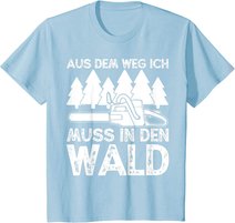 Aus dem Weg ich muss in den Wald. Holzmachen Baumfäller T-Shirt