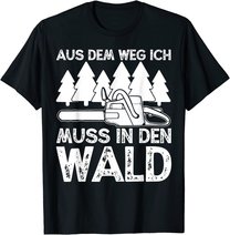 Aus dem Weg ich muss in den Wald. Holzmachen Baumfäller T-Shirt