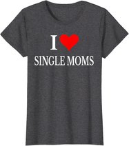 I Love Single Moms Ever Tshirt Women Funny Family Love Moms T-Shirt