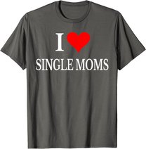 I Love Single Moms Ever Tshirt Women Funny Family Love Moms T-Shirt