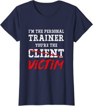 I'm The Personal Trainer You're The Client Victim T Shirt