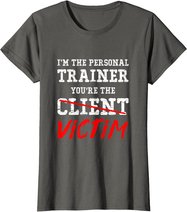 I'm The Personal Trainer You're The Client Victim T Shirt