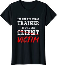 I'm The Personal Trainer You're The Client Victim T Shirt