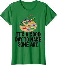 It's Good Day To Make Art Tee Shirts Funny Women Artist Love T-Shirt
