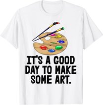 It's Good Day To Make Art Tee Shirts Funny Women Artist Love T-Shirt