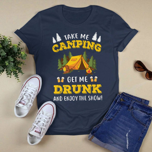 Take Me Camping Get Me Drunk And Enjoy The Show Funny Camper T-shirt