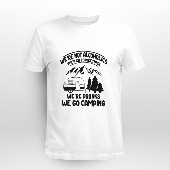 We're Not Alcoholics They Go To-Meetings Drunk We Go Camping Funny Gift Shirt