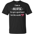I am a nurse I�ve got a good heart but this mouth shirt - Awesome Tee Fashion