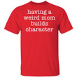 Having A Weird Mom Builds Character Funny T Shirts - Awesome Tee Fashion