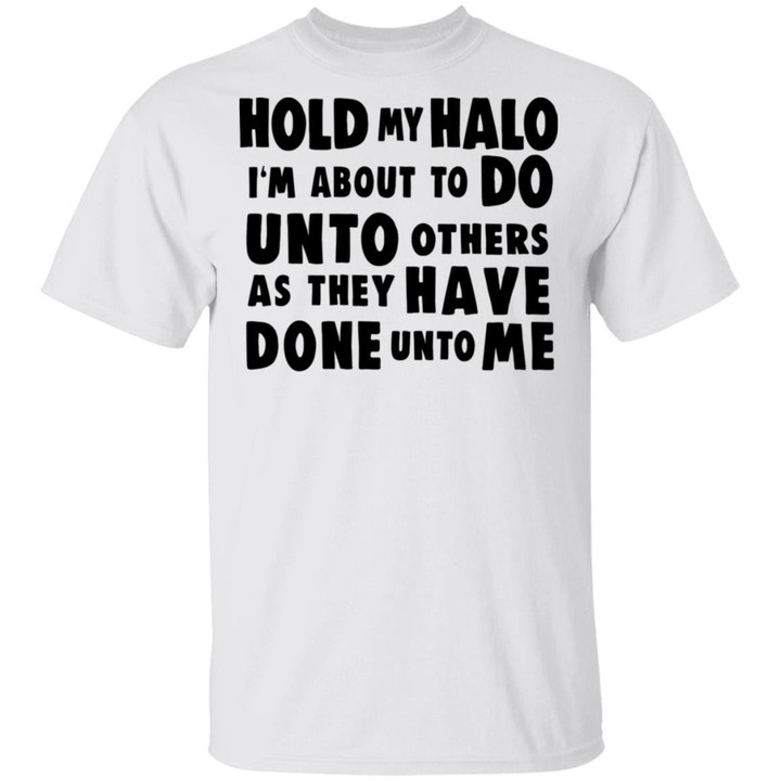 Hold My Halo I�m About To Do Unto Others As They Have Done Unto Me Funny Shirts - Awesome Tee Fashion