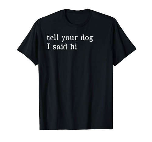 Tell Your Dog I Said Hi T-Shirt Dog Lovers Shirt Funny Gift