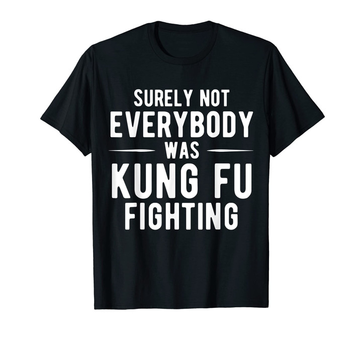 Surely Not Everybody Was Kung Fu Fighting T-Shirt