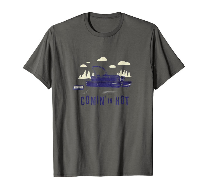 Pontoon Captain Shirt - Funny Comin' In Hot Boating Tee
