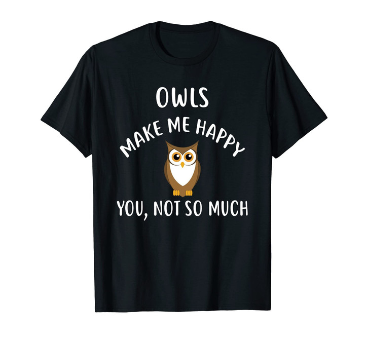 OWLS Make Me Happy, You Not So Much T-Shirt OWL