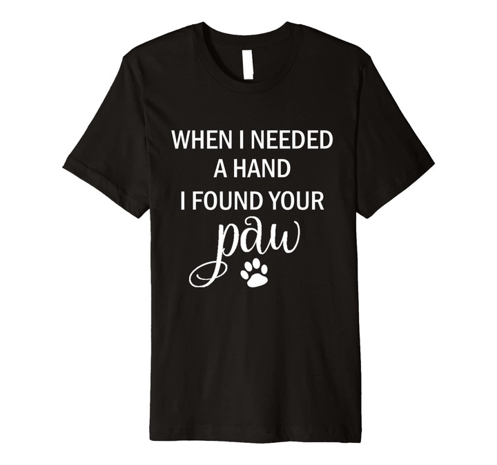 When I Needed a Hand I Found Your Paw Tshirt for Dog Lovers