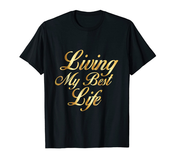 Living My Best Life T-Shirt Gold Type Gift Shirt