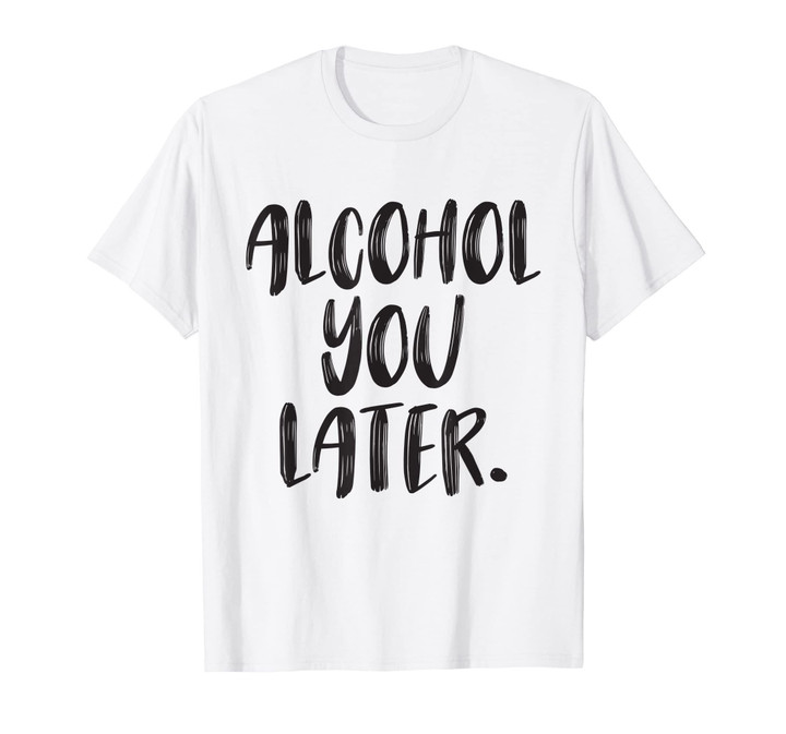 Alcohol You Later - Funny Drinking Shirt - Beer Pun