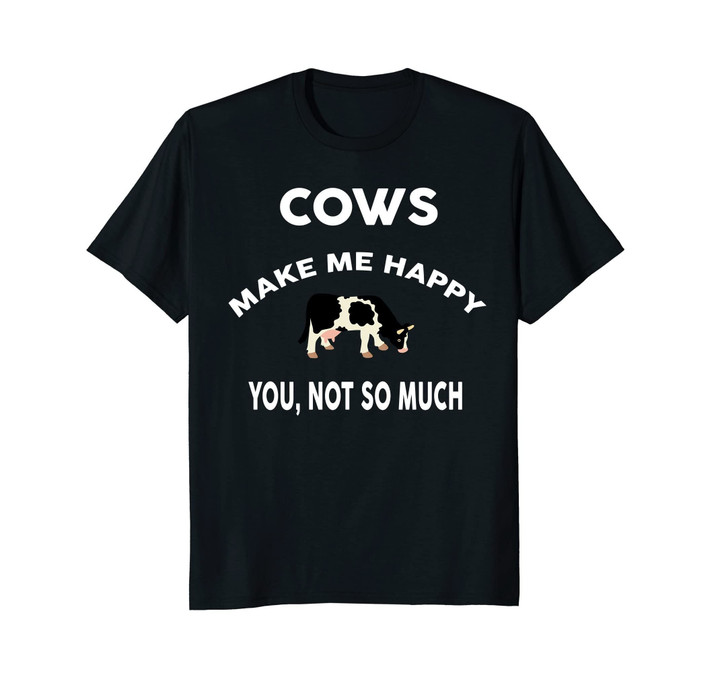 Cows Make Me Happy You Not So Much Tshirt Farmer Rancher T
