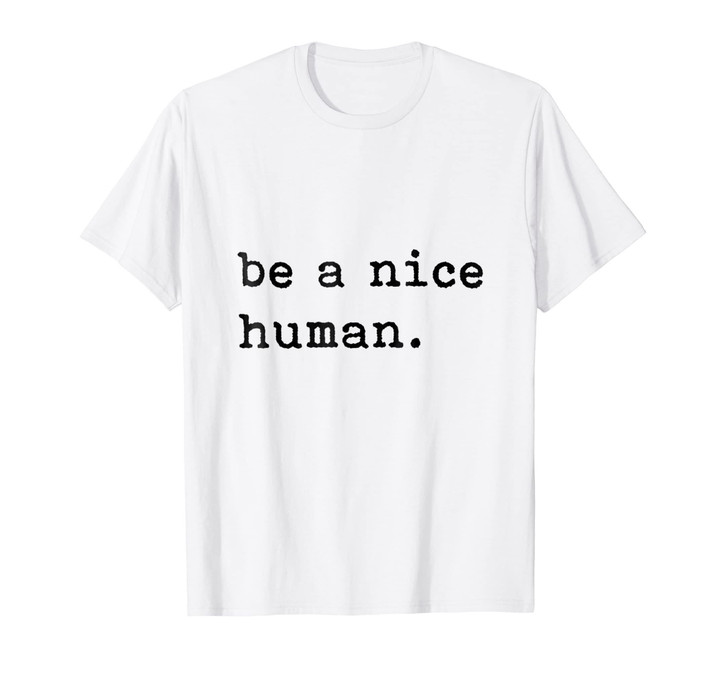 Be A Nice Human T-Shirt - Be Kind - Good Person