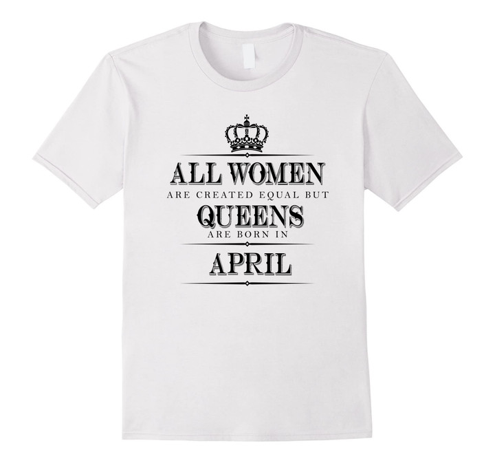 All Women Are Created Equal But Queens Are Born In April