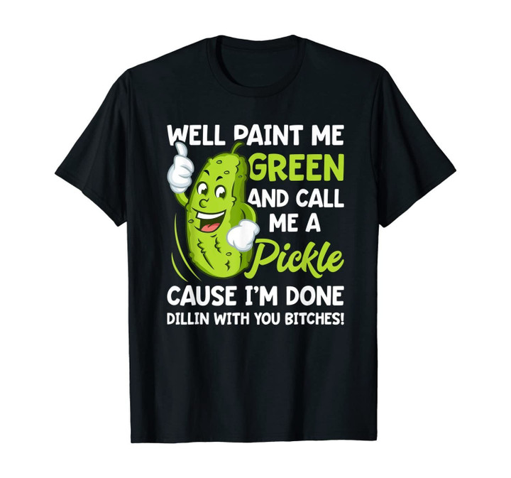 Paint Me Green And Call Me A Pickle Bitches Funny T-Shirt