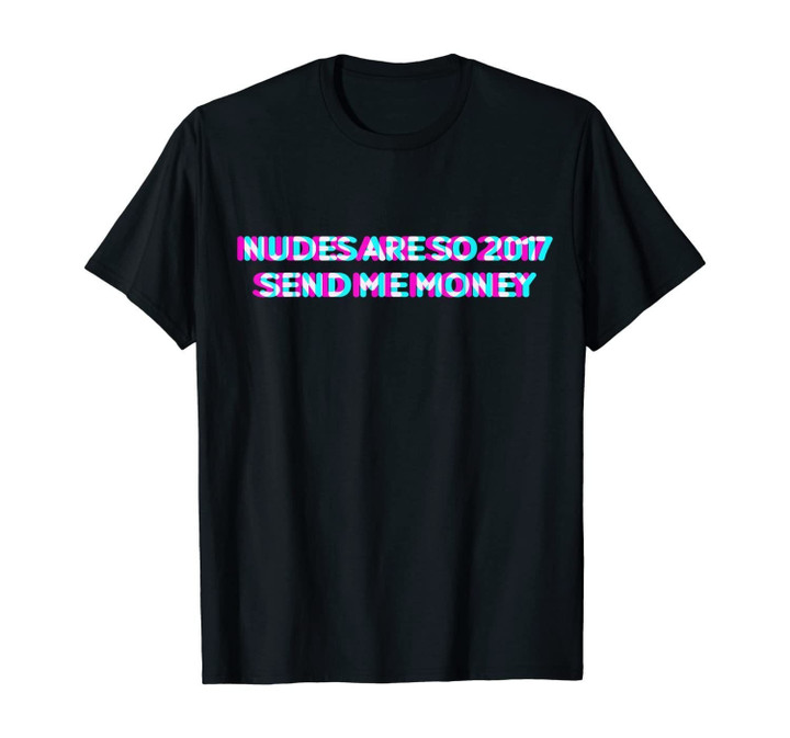 Nudes Are So 2017 Send Me Money Funny Meme T-Shirt