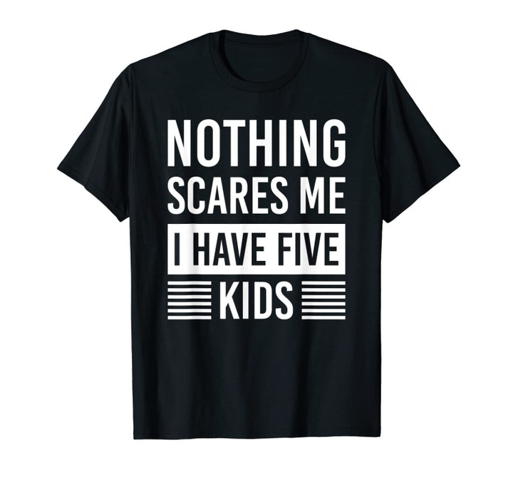 Nothing Scares Me I Have Five Kids Fathers Day DAD Gift T-Shirt