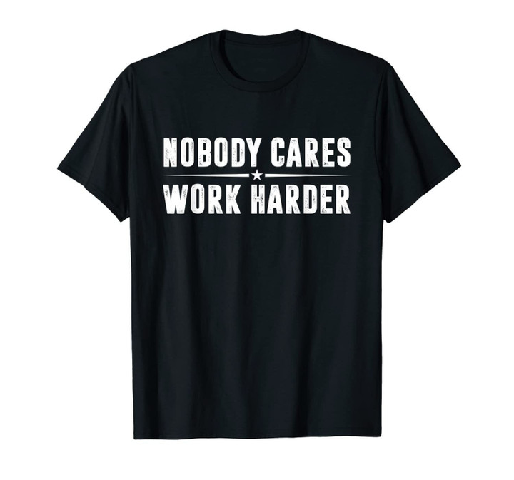 Nobody Cares Work Harder Fitness Gift T-Shirt T-Shirt