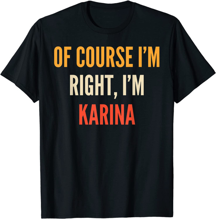Karina Gifts, Of Course I'm Right, I'm Karina T-Shirt