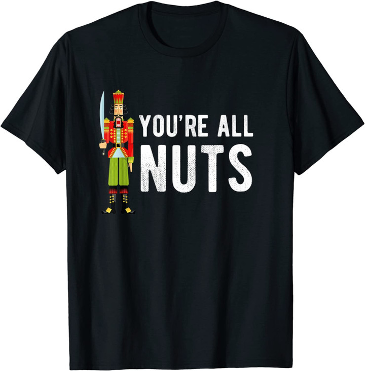 You're All Nuts Christmas Nutcracker Ballet Holiday Fun Gift T-Shirt