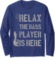 Relax The Bass Player Is Here - Funny Guitar Bassist Gift Long Sleeve T-Shirt
