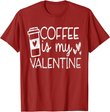 Coffee Is My Valentine Shirt - Coffee Lover Valentines Day T-Shirt