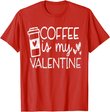 Coffee Is My Valentine Shirt - Coffee Lover Valentines Day T-Shirt