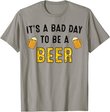 Funny Beer Drinking It's A Bad Day To Be A Beer Drink Lover T-Shirt
