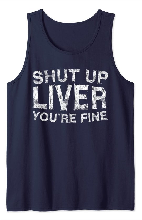 Shut Up Liver You're Fine T-Shirt Drinking Gift Shirt Tank Top