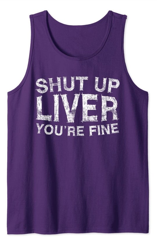 Shut Up Liver You're Fine T-Shirt Drinking Gift Shirt Tank Top