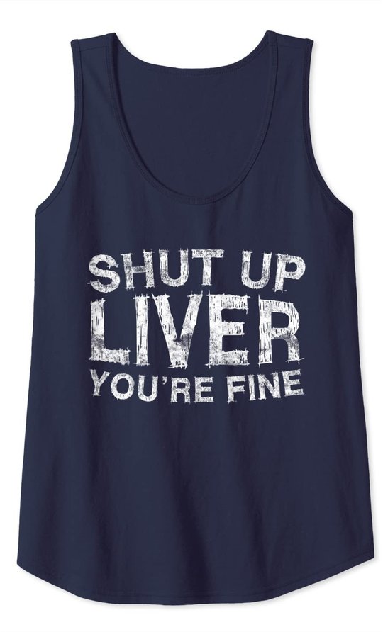 Shut Up Liver You're Fine T-Shirt Drinking Gift Shirt Tank Top