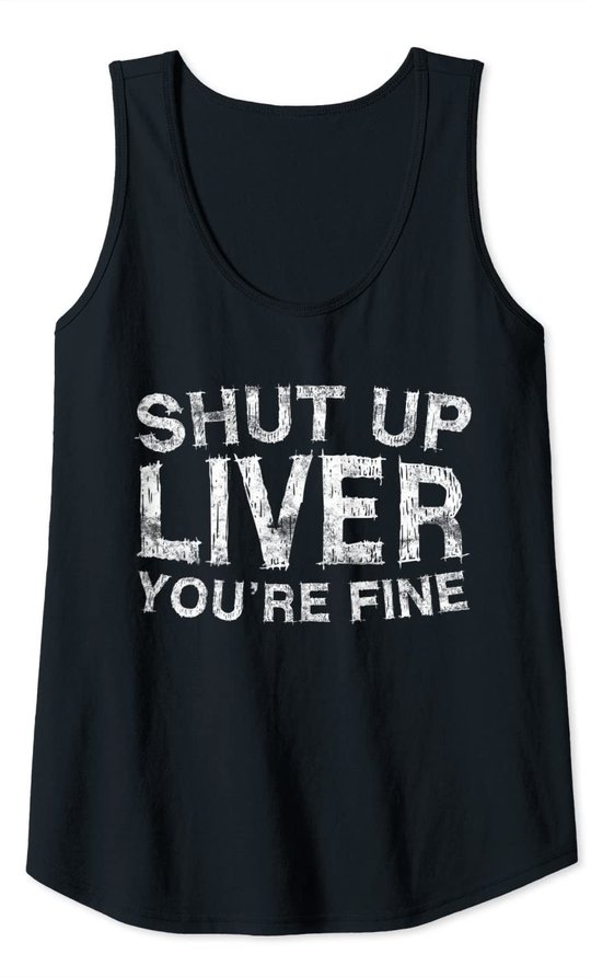 Shut Up Liver You're Fine T-Shirt Drinking Gift Shirt Tank Top