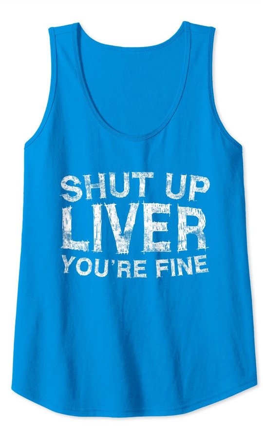 Shut Up Liver You're Fine T-Shirt Drinking Gift Shirt Tank Top