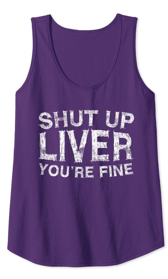Shut Up Liver You're Fine T-Shirt Drinking Gift Shirt Tank Top