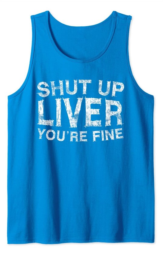 Shut Up Liver You're Fine T-Shirt Drinking Gift Shirt Tank Top