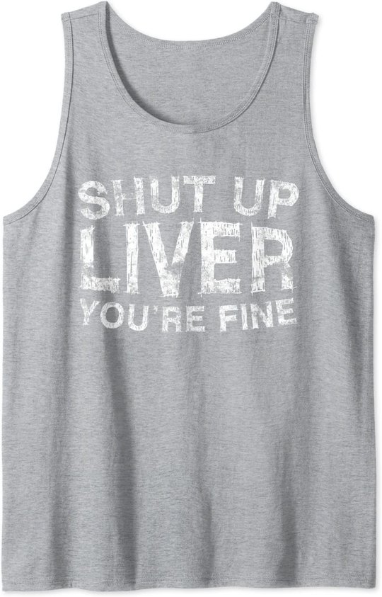 Shut Up Liver You're Fine T-Shirt Drinking Gift Shirt Tank Top