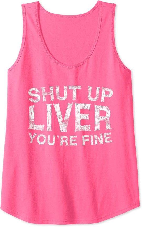 Shut Up Liver You're Fine T-Shirt Drinking Gift Shirt Tank Top