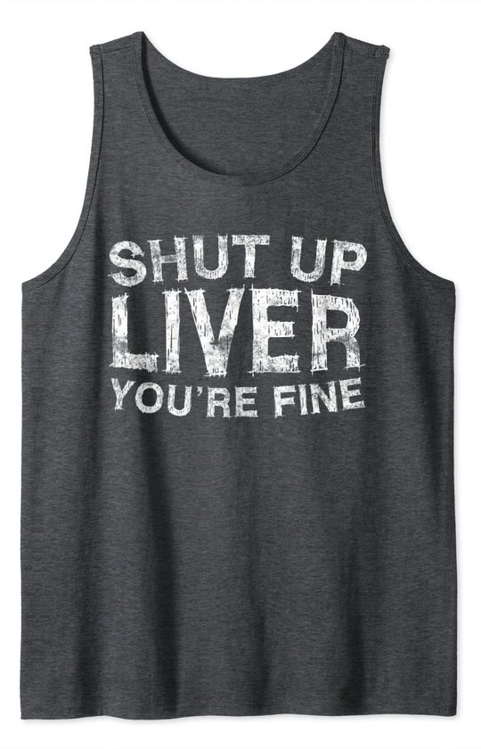 Shut Up Liver You're Fine T-Shirt Drinking Gift Shirt Tank Top