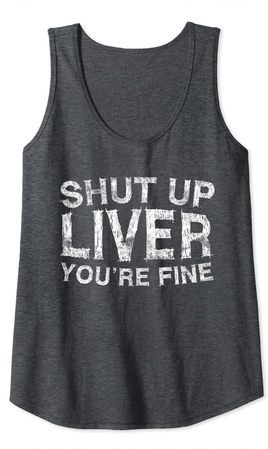 Shut Up Liver You're Fine T-Shirt Drinking Gift Shirt Tank Top