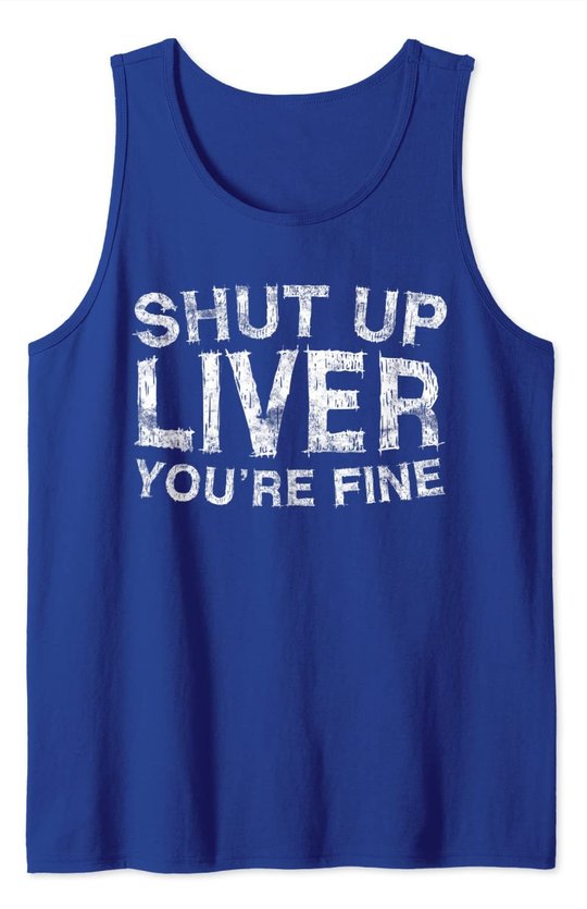 Shut Up Liver You're Fine T-Shirt Drinking Gift Shirt Tank Top