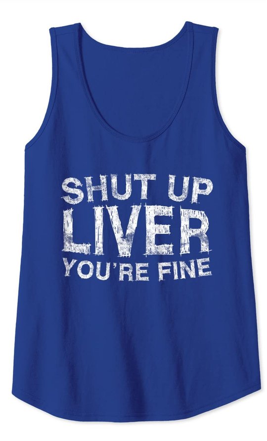 Shut Up Liver You're Fine T-Shirt Drinking Gift Shirt Tank Top