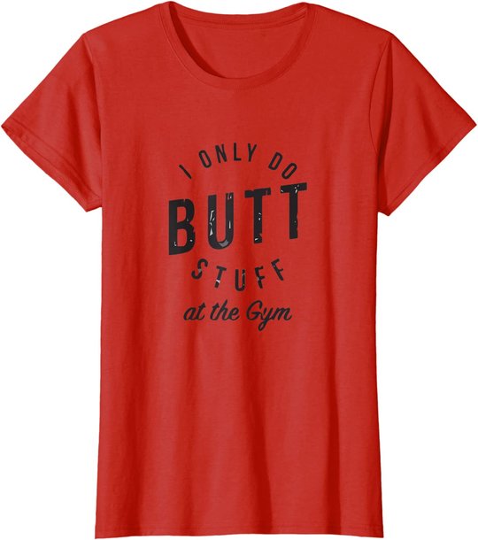 I Only Do Butt Stuff At The Gym T-Shirt